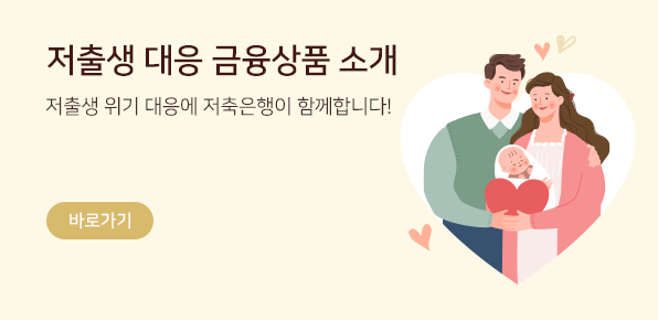 저출생 대응 금융상품 소개 저출생 위기 대응에 저축은행이 함께합니다! 바로가기